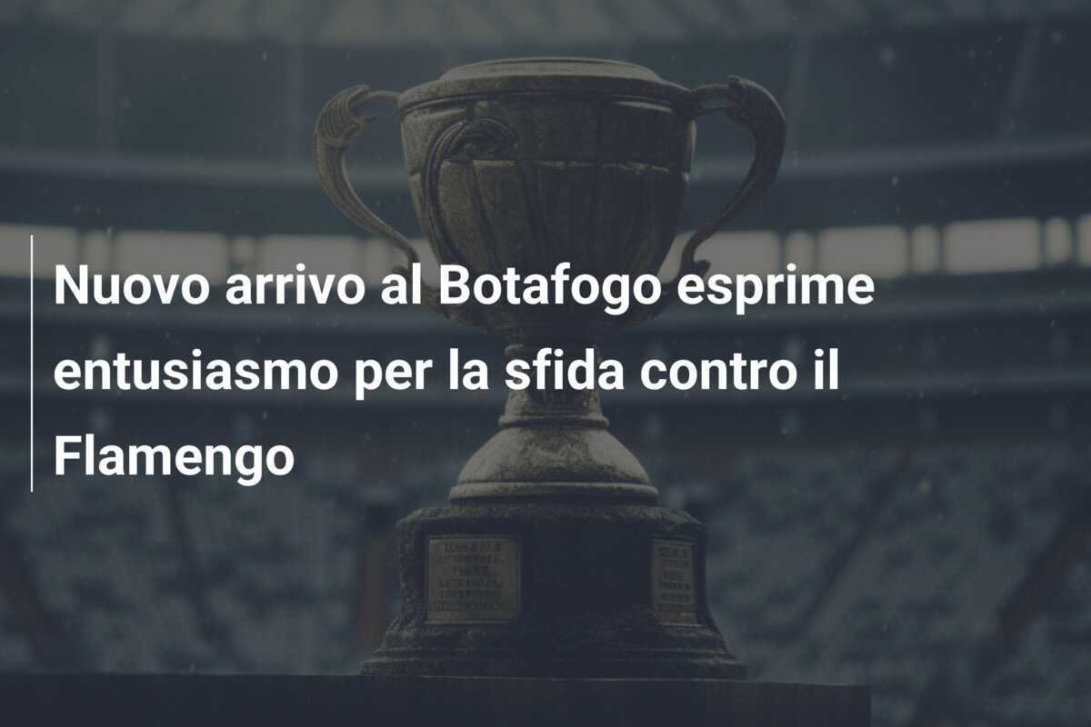 Nuovo arrivo al Botafogo esprime entusiasmo per la sfida contro il Flamengo