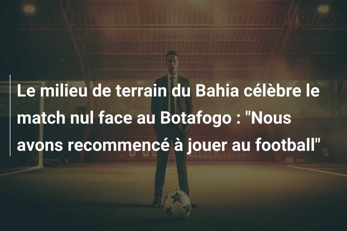 Le milieu de terrain du Bahia célèbre le match nul face au Botafogo : “Nous avons recommencé à jouer au football”