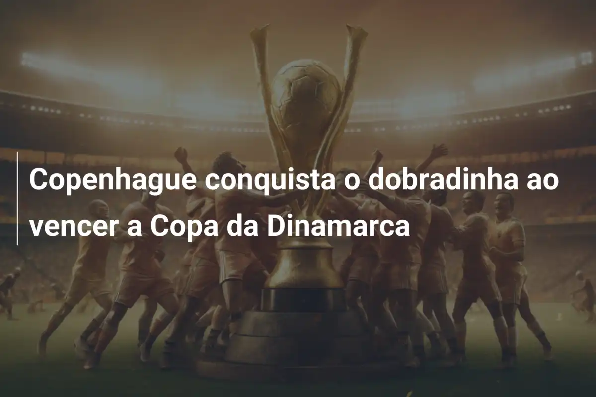 Copenhague conquista o dobradinha ao vencer a Copa da Dinamarca