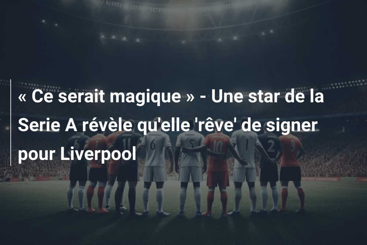 « Ce serait magique » - Une star de la Serie A révèle qu'elle 'rêve' de signer pour Liverpool