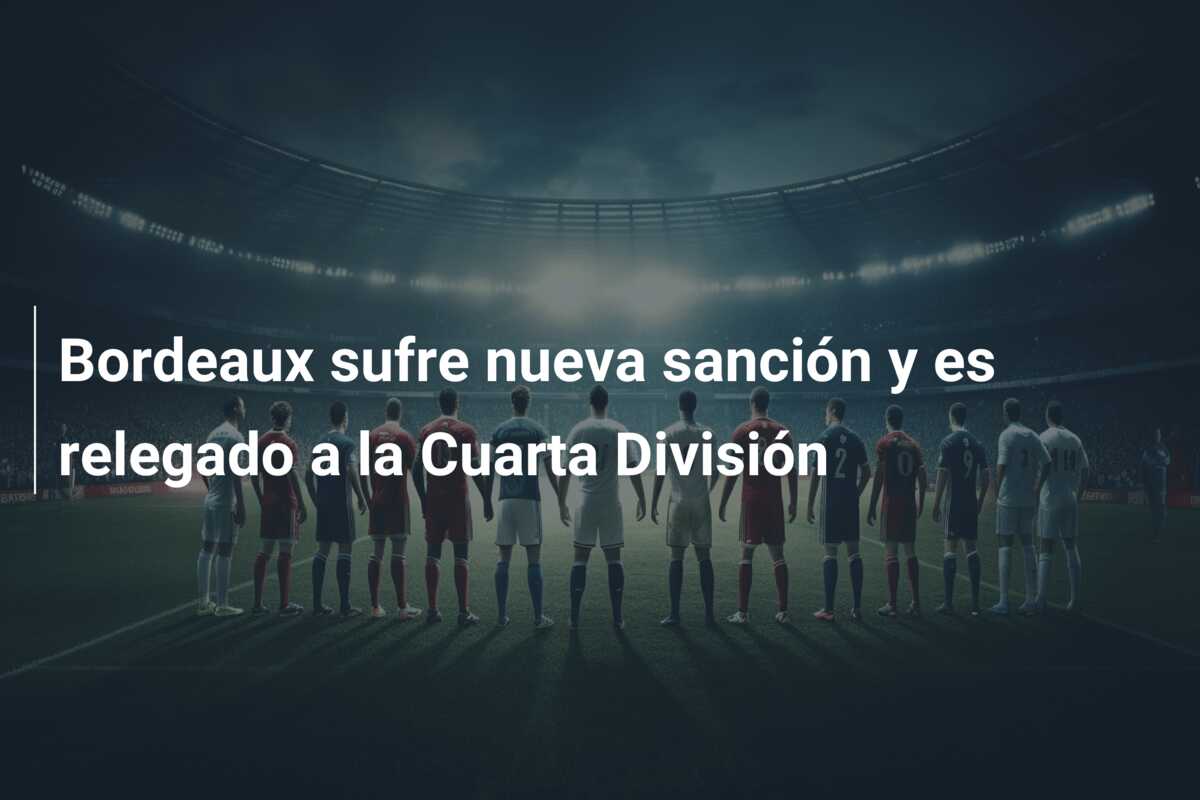 Bordeaux sufre nueva sanción y es relegado a la Cuarta División