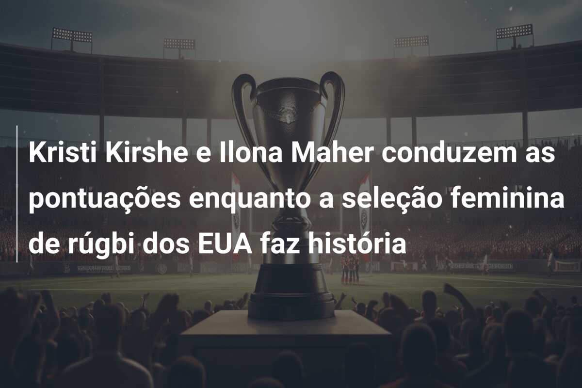 Kristi Kirshe e Ilona Maher conduzem as pontuações enquanto a seleção feminina de rúgbi dos EUA faz história