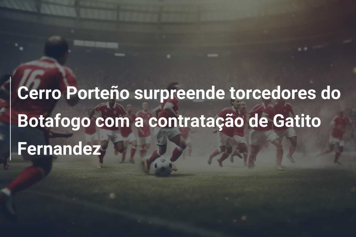 Cerro Porteño surpreende torcedores do Botafogo com a contratação de Gatito Fernandez