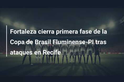 Fortaleza cierra primera fase de la Copa de Brasil Fluminense-PI tras ataques en Recife