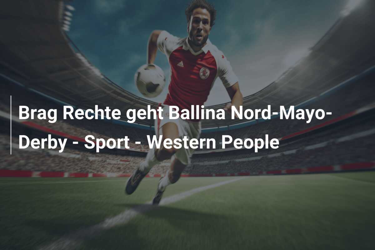 Brag Rechte geht Ballina Nord-Mayo-Derby – Sport – Western People