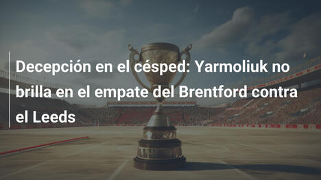 Decepción en el césped: Yarmoliuk no brilla en el empate del Brentford contra el Leeds
