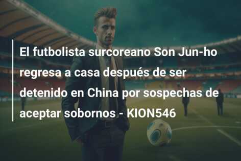 El futbolista surcoreano Son Jun-ho regresa a casa después de ser detenido en China por sospechas de aceptar sobornos – KION546