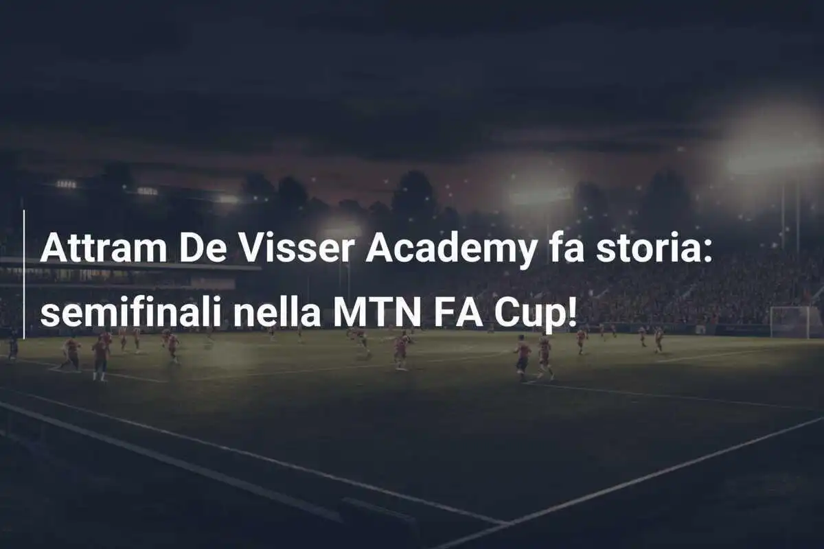 Attram De Visser Academy fa storia: semifinali nella MTN FA Cup!