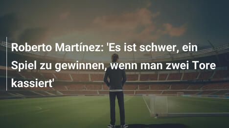 Roberto Martínez: 'Es ist schwer, ein Spiel zu gewinnen, wenn man zwei Tore kassiert'