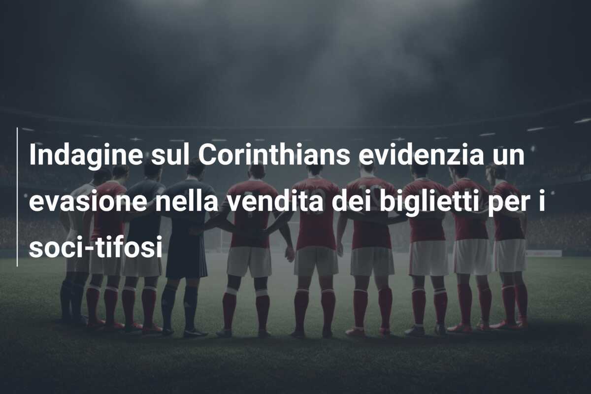 Indagine sul Corinthians evidenzia un evasione nella vendita dei biglietti per i soci-tifosi