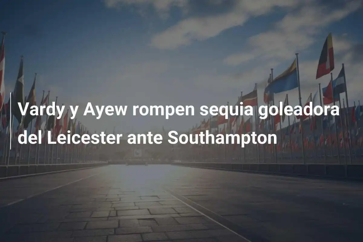 Vardy y Ayew rompen sequia goleadora del Leicester ante Southampton