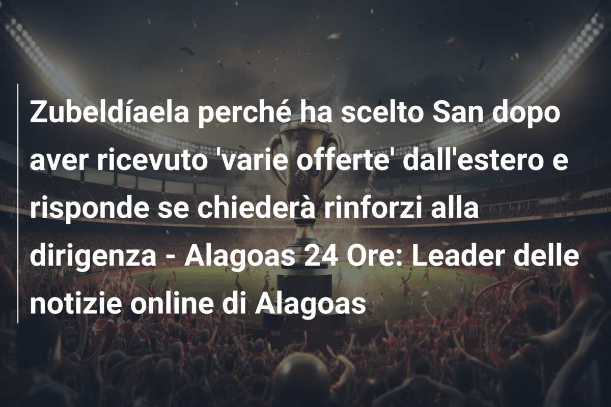 Zubeldíaela perché ha scelto San dopo aver ricevuto ‘varie offerte’ dall’estero e risponde se chiederà rinforzi alla dirigenza – Alagoas 24 Ore: Leader delle notizie online di Alagoas