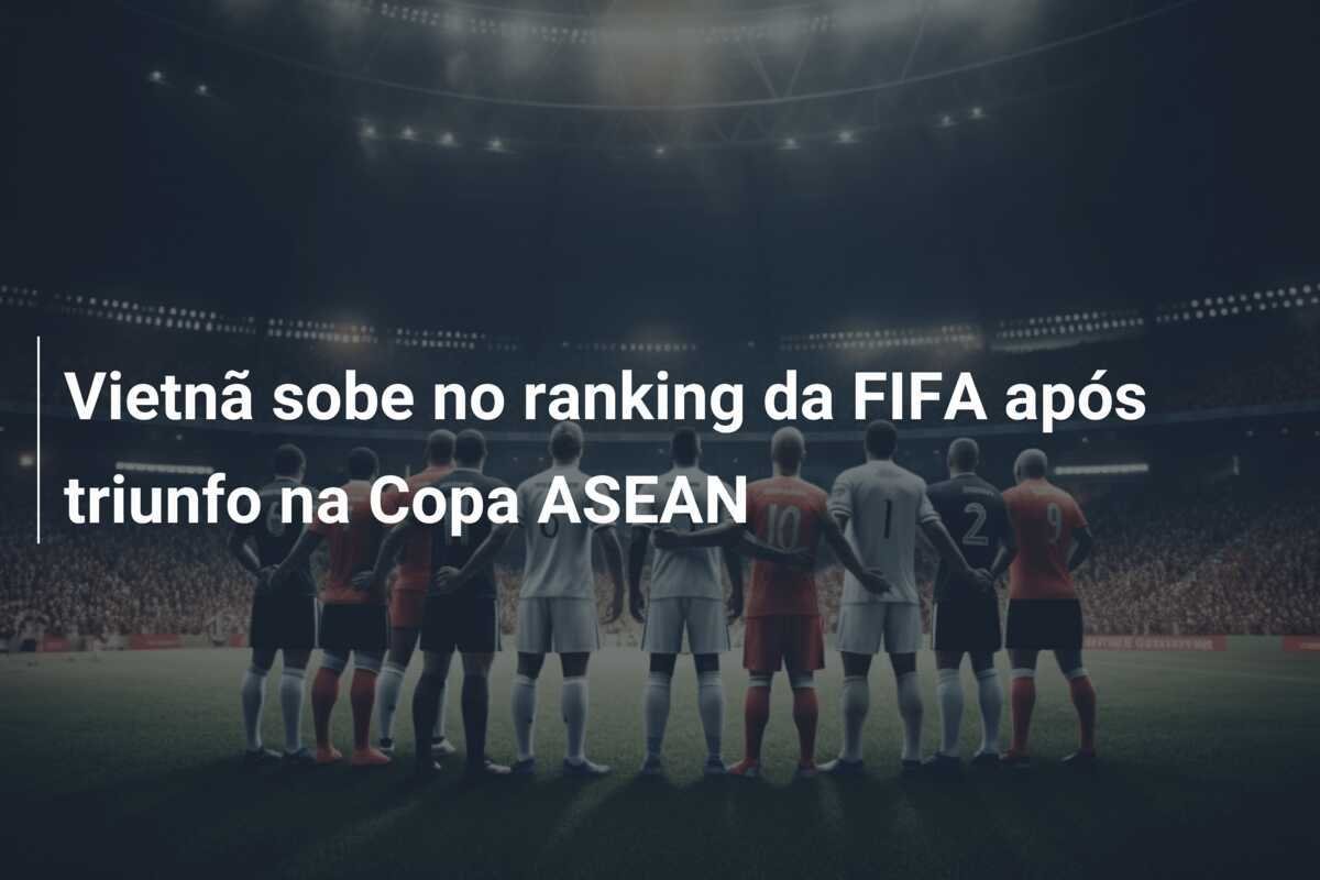 Vietnã sobe no ranking da FIFA após triunfo na Copa ASEAN