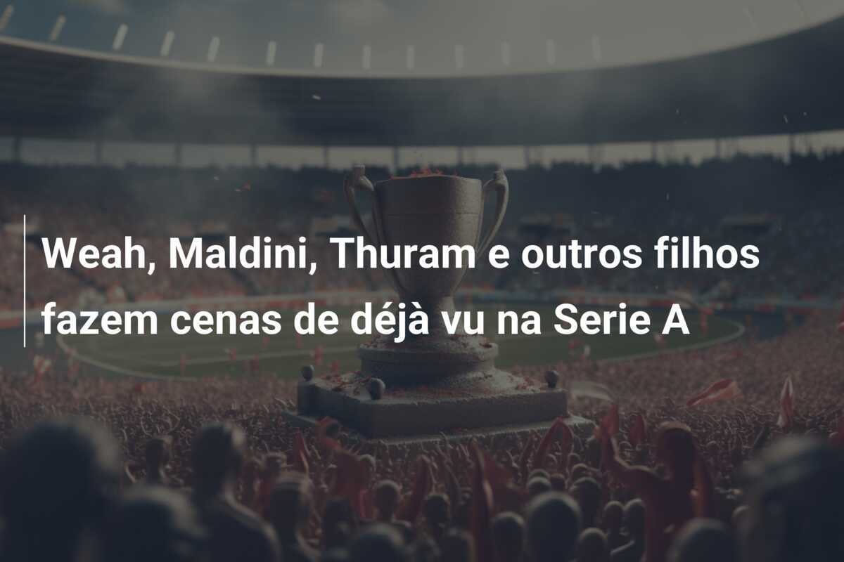 Weah, Maldini, Thuram e outros filhos fazem cenas de déjà vu na Serie A