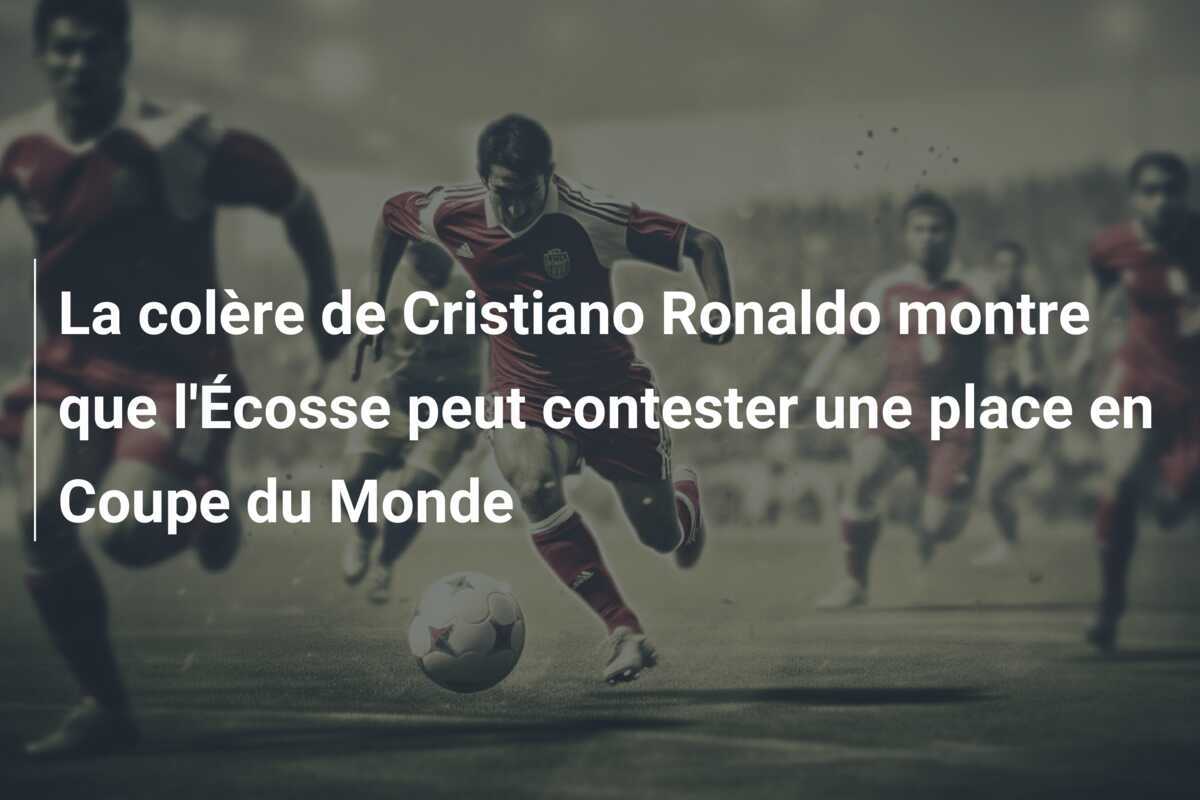 La colère de Cristiano Ronaldo montre que l'Écosse peut contester une place en Coupe du Monde