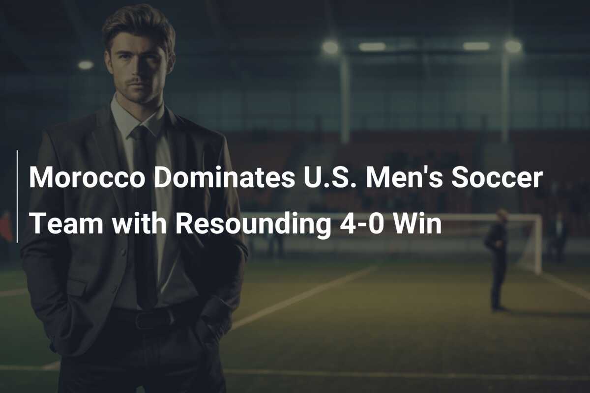Morocco Dominates U.S. Men's Soccer Team with Resounding 40 Win