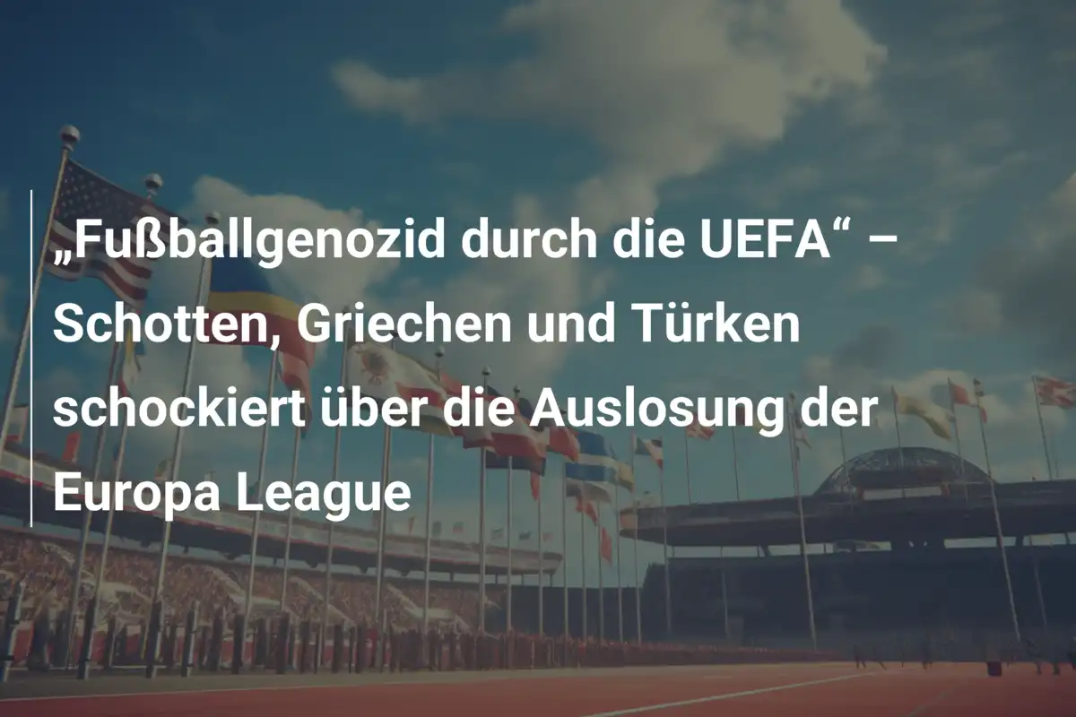 „Fußballgenozid durch die UEFA“ – Schotten, Griechen und Türken schockiert über die Auslosung der Europa League