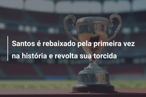 Santos é rebaixado pela primeira vez na história e revolta sua torcida