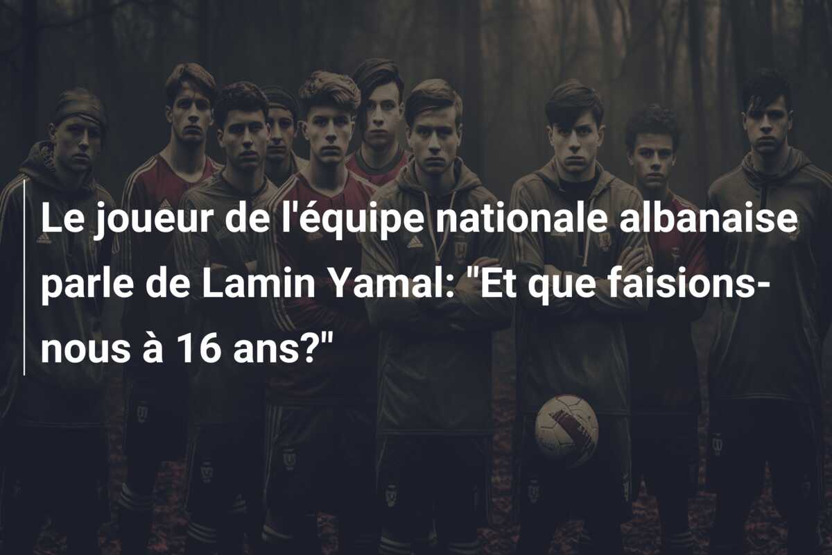 Le joueur de l’équipe nationale albanaise parle de Lamin Yamal: “Et que faisions-nous à 16 ans?”