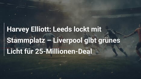 Harvey Elliott: Leeds lockt mit Stammplatz – Liverpool gibt grünes Licht für 25-Millionen-Deal