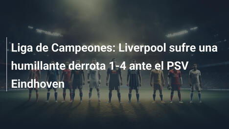Liga de Campeones: Liverpool sufre una humillante derrota 1-4 ante el PSV Eindhoven