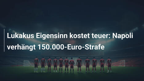 Lukakus Eigensinn kostet teuer: Napoli verhängt 150.000-Euro-Strafe