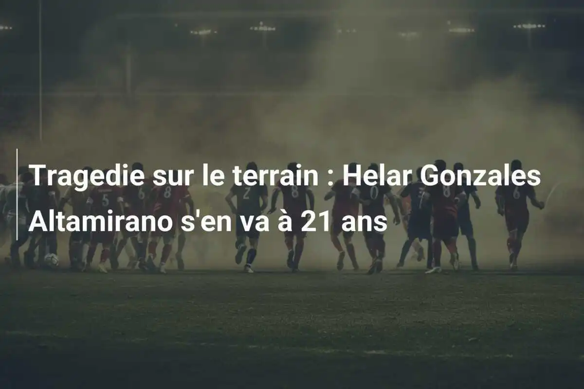 Tragedie sur le terrain : Helar Gonzales Altamirano s'en va à 21 ans