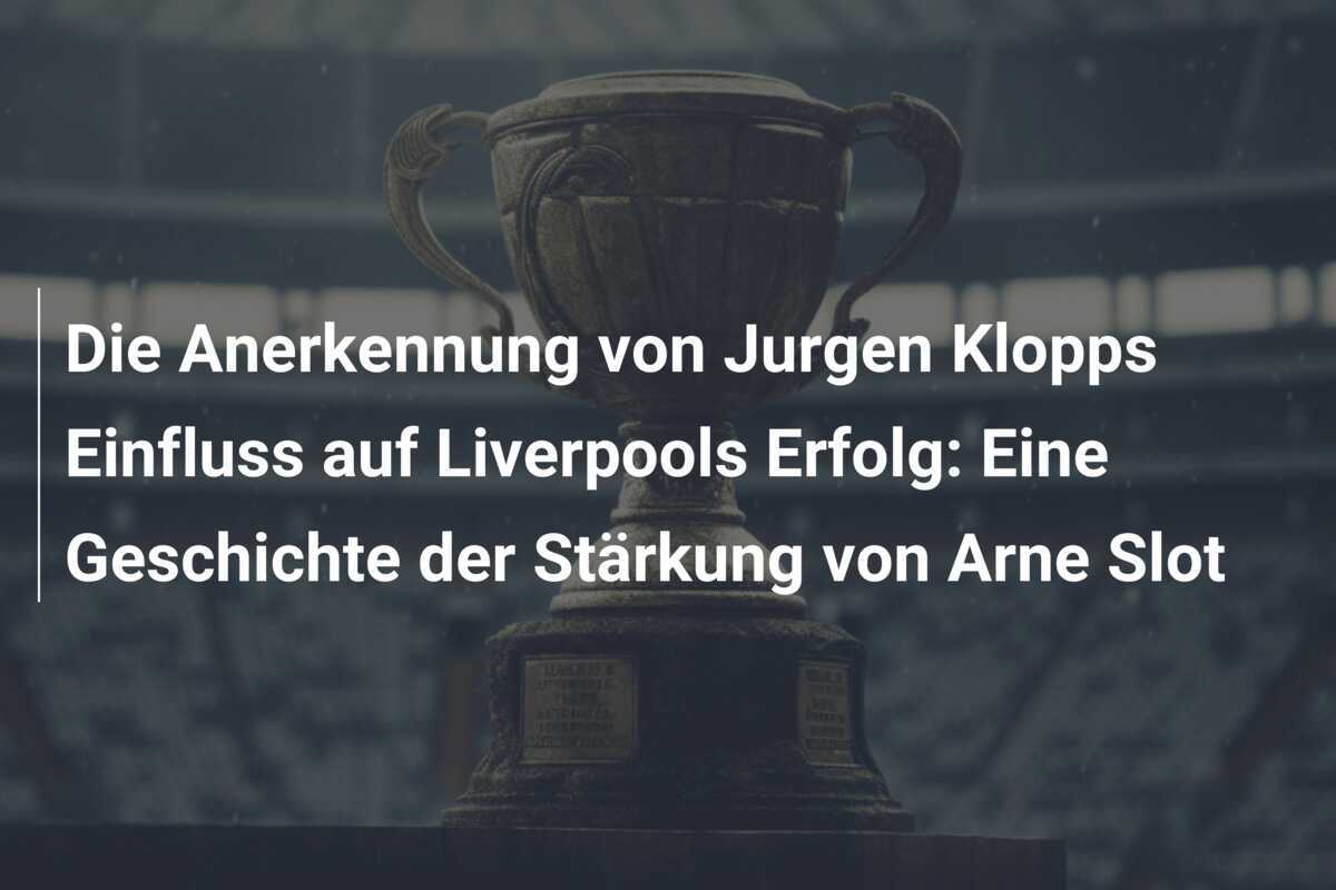 Die Anerkennung von Jurgen Klopps Einfluss auf Liverpools Erfolg: Eine Geschichte der Stärkung von Arne Slot