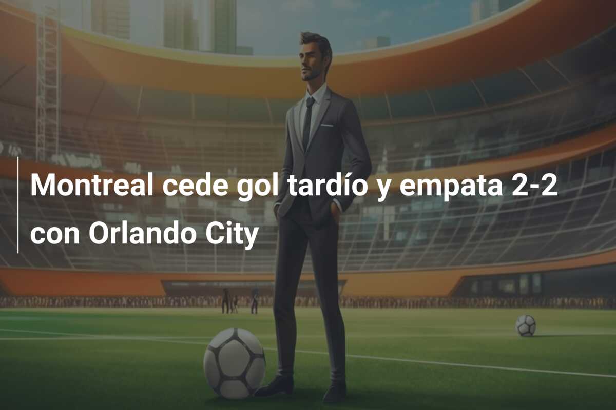 Montreal cede gol tardío y empata 2-2 con Orlando City