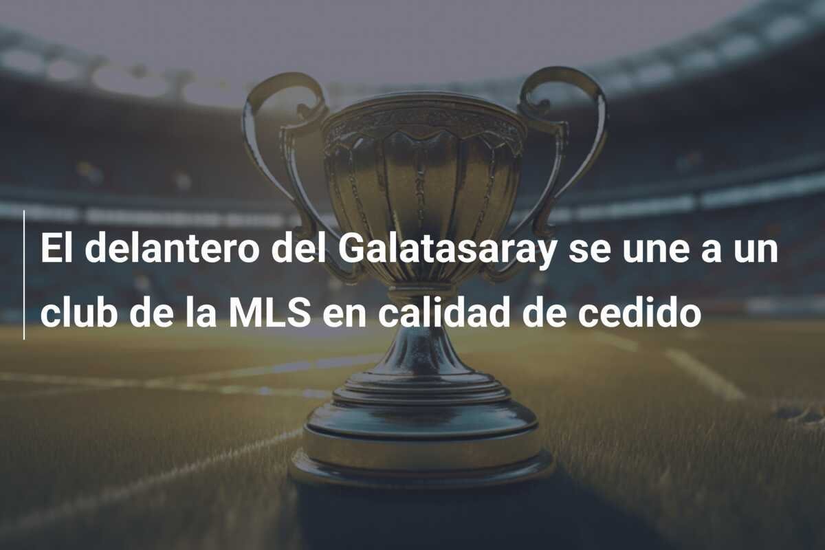 El delantero del Galatasaray se une a un club de la MLS en calidad de cedido