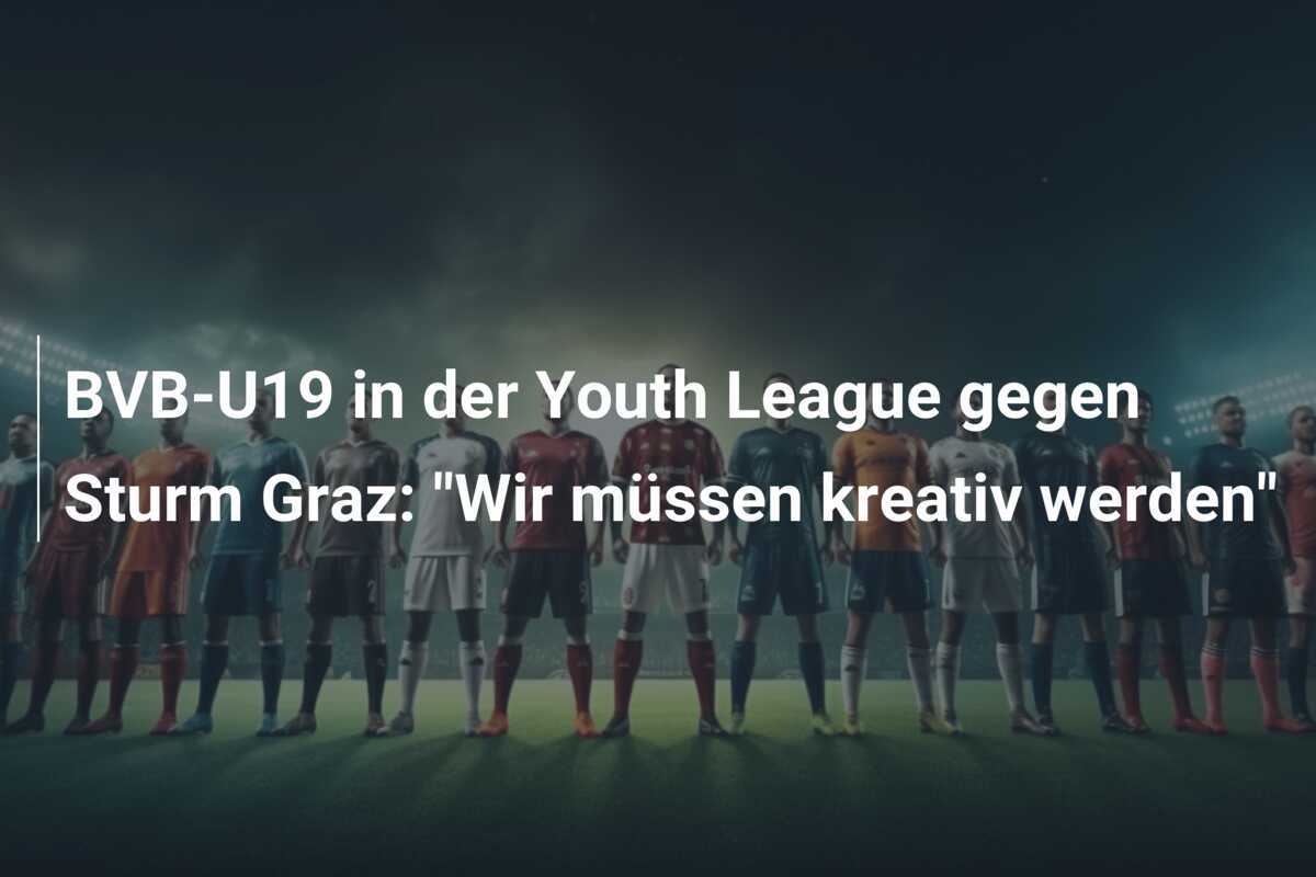 BVB-U19 in der Youth League gegen Sturm Graz: "Wir müssen kreativ werden"
