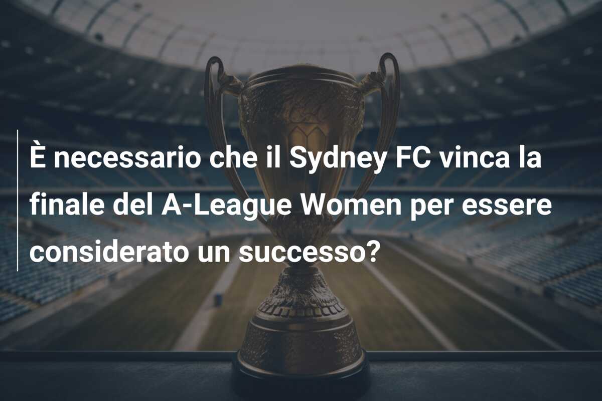 È necessario che il Sydney FC vinca la finale del A-League Women per essere considerato un successo?