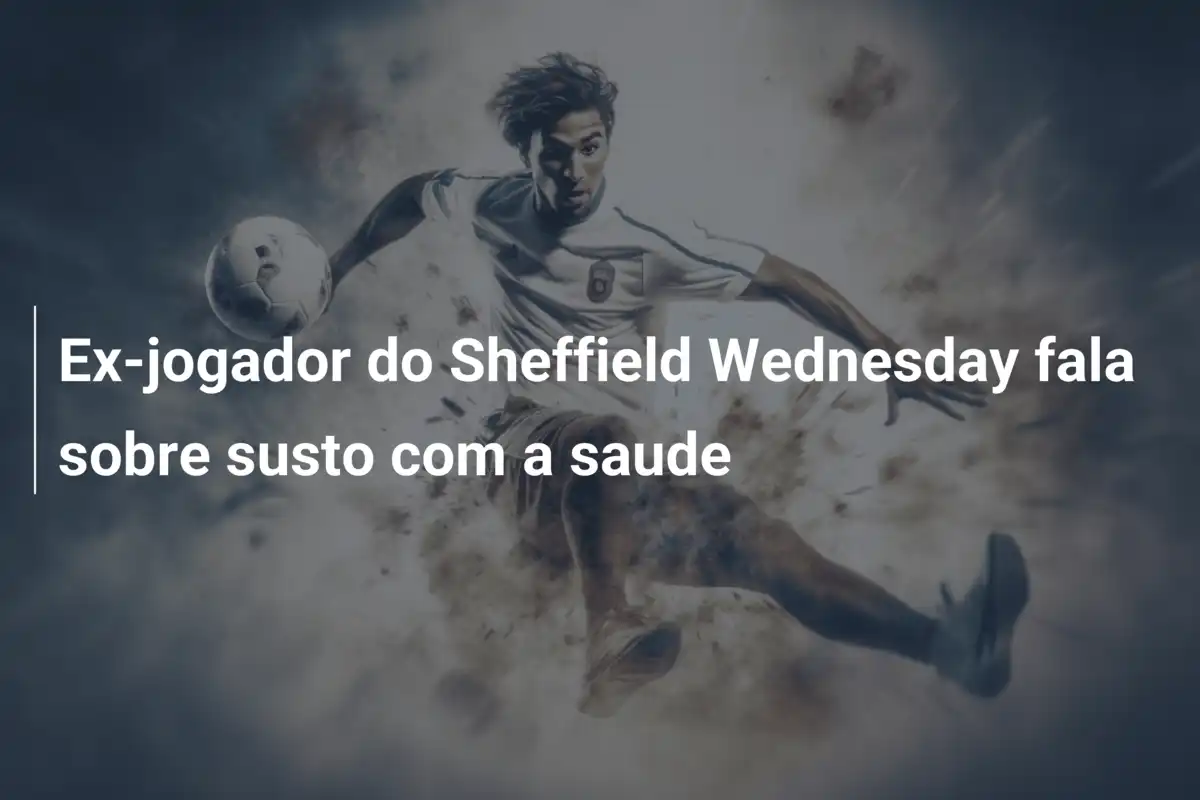Ex-jogador do Sheffield Wednesday fala sobre susto com a saude
