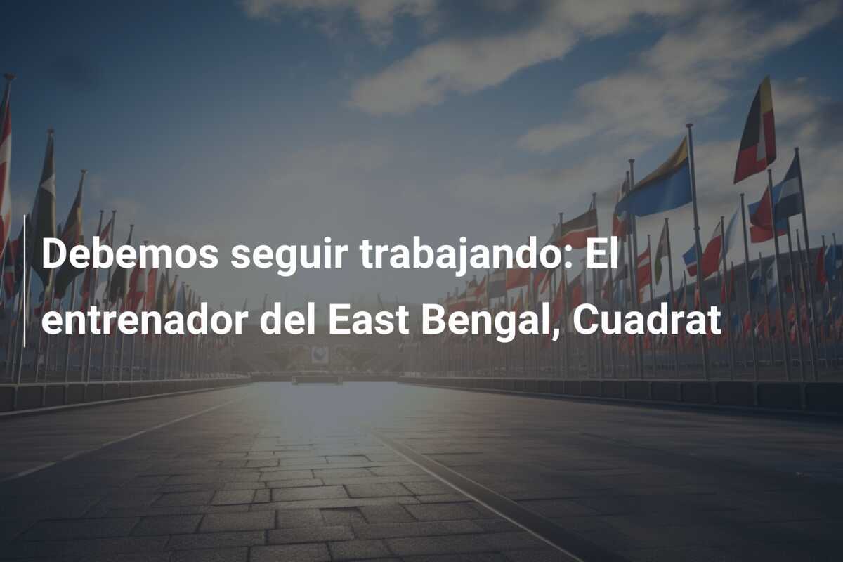 Debemos seguir trabajando: El entrenador del East Bengal, Cuadrat
