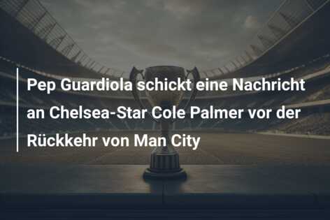 Pep Guardiola schickt eine Nachricht an Chelsea-Star Cole Palmer vor der Rückkehr von Man City