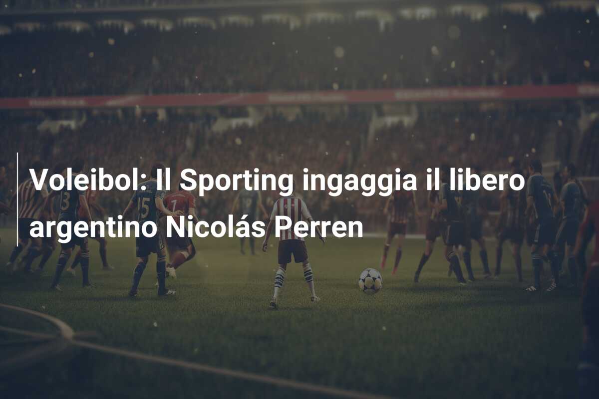 Voleibol: Il Sporting ingaggia il libero argentino Nicolás Perren