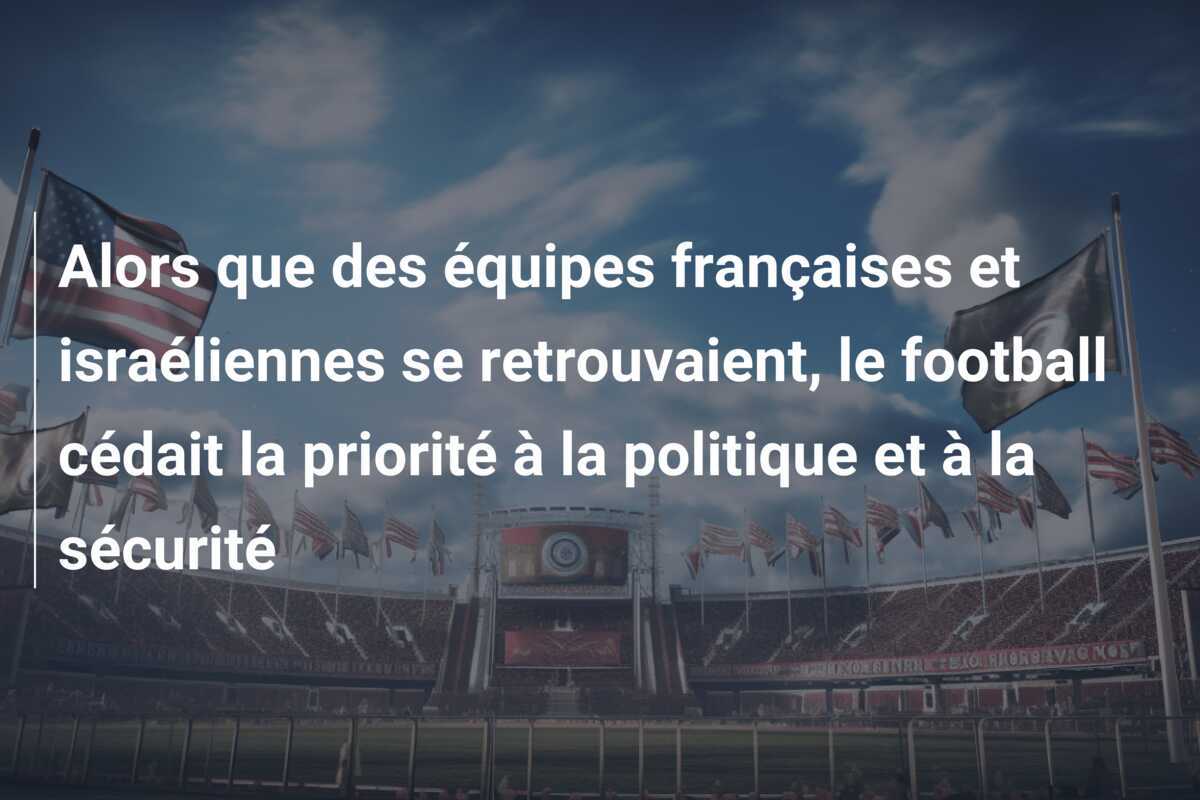 Alors que des équipes françaises et israéliennes se retrouvaient, le football cédait la priorité à la politique et à la sécurité