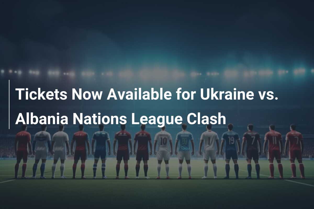 Tickets Now Available for Ukraine vs. Albania Nations League Clash