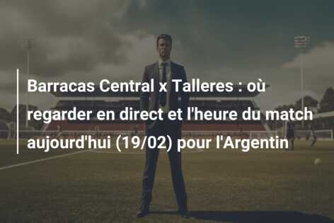 Barracas Central x Talleres : où regarder en direct et l’heure du match aujourd’hui (19/02) pour l’Argentin