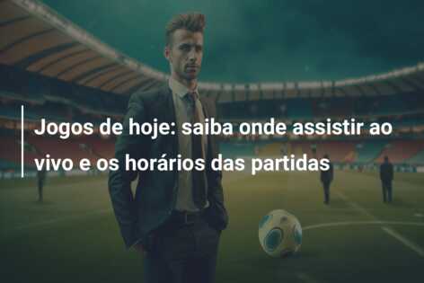 Jogos de hoje: saiba onde assistir ao vivo e os horários das partidas