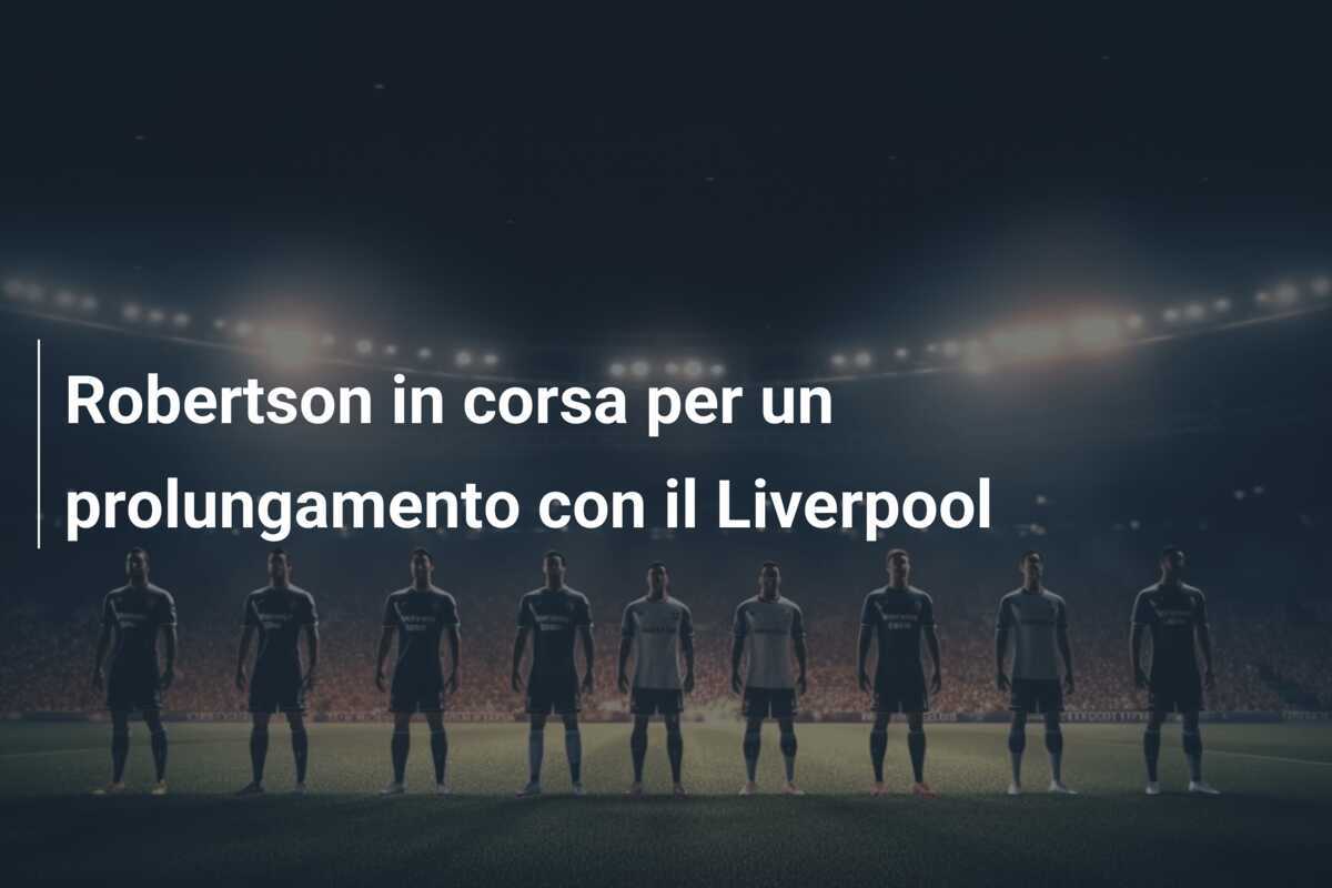 Robertson in corsa per un prolungamento con il Liverpool
