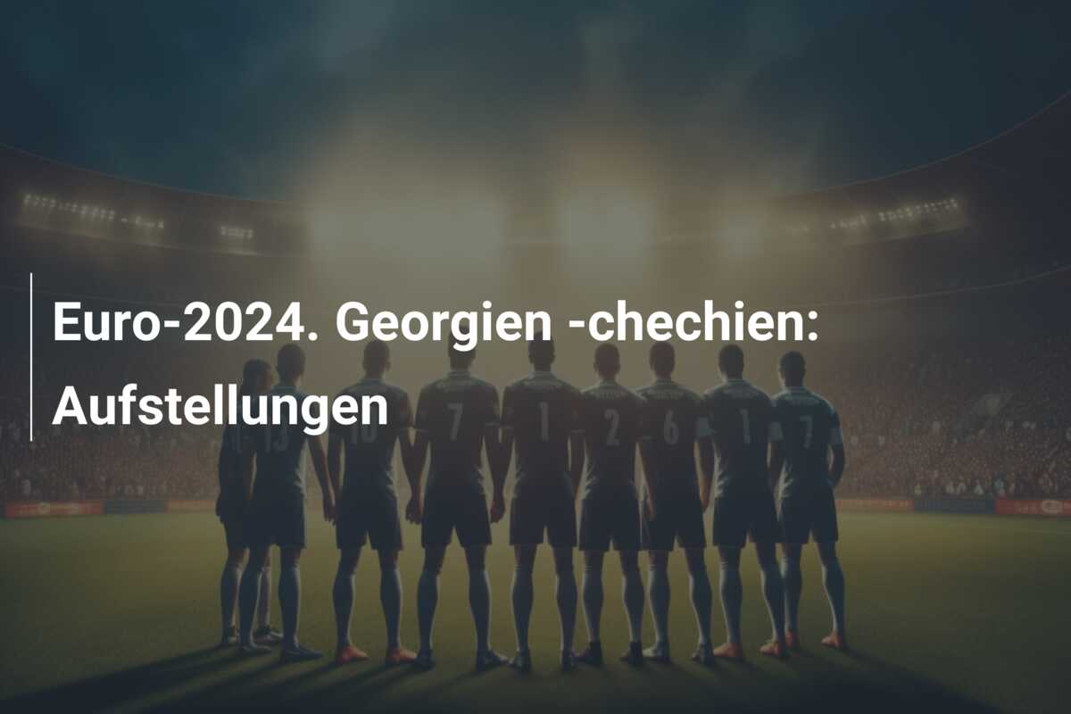 Euro-2024. Georgien -chechien: Aufstellungen