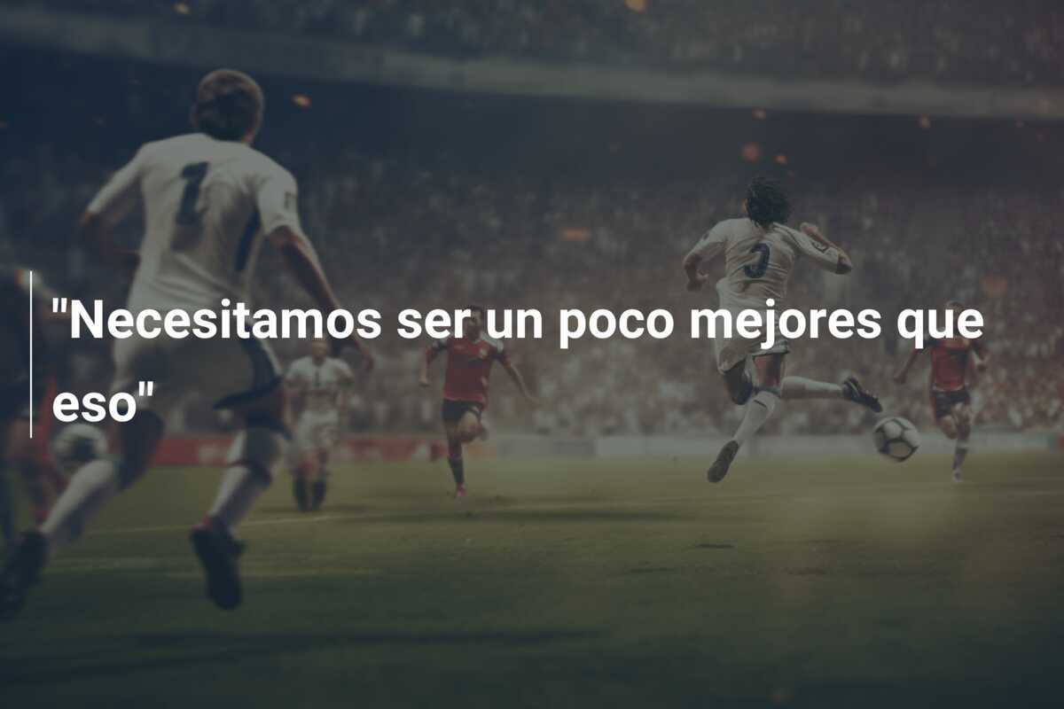 "Necesitamos ser un poco mejores que eso"