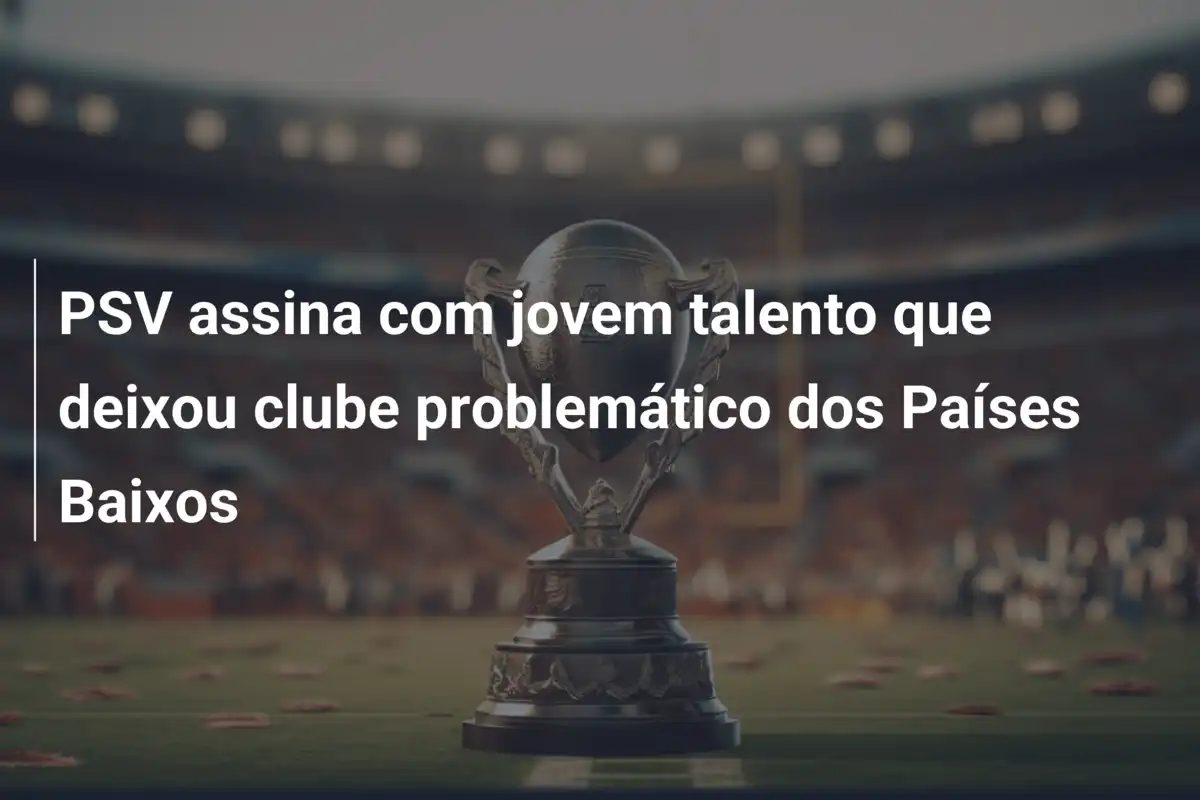 PSV assina com jovem talento que deixou clube problemático dos Países Baixos