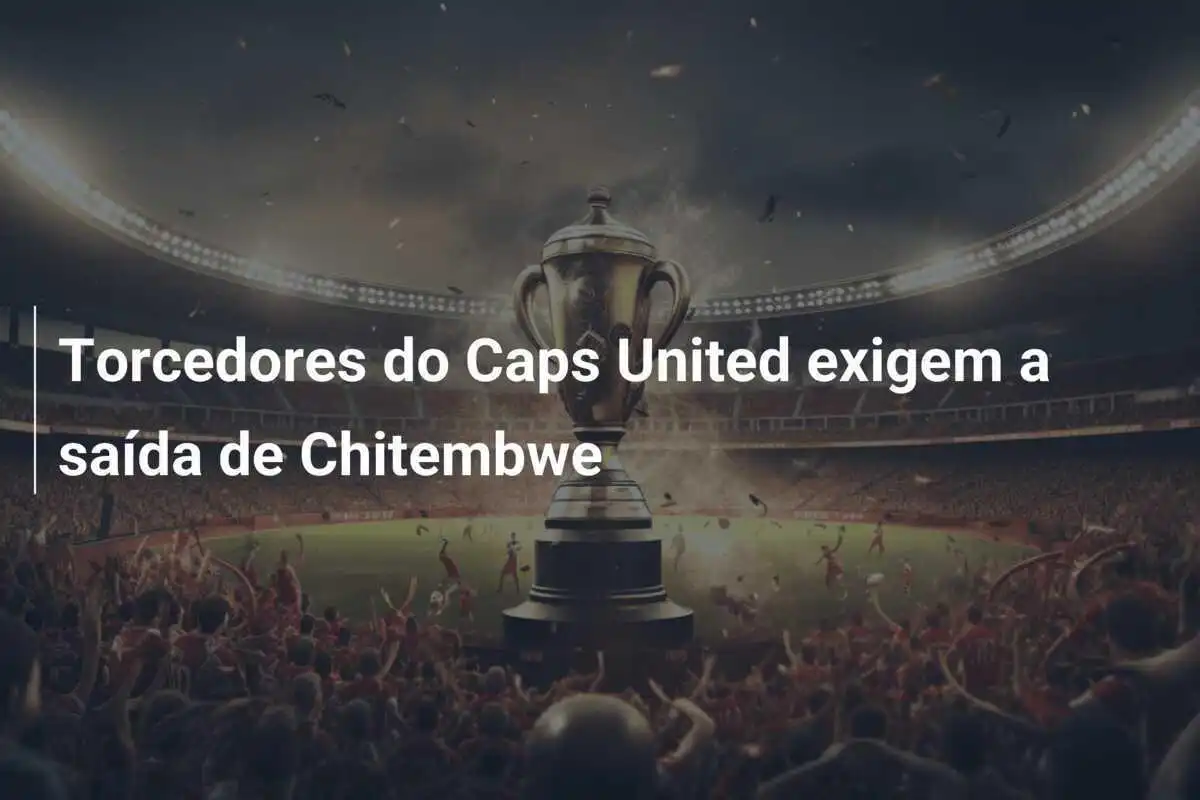 Torcedores do Caps United exigem a saída de Chitembwe