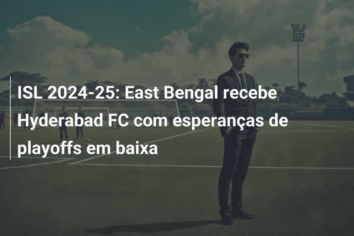 ISL 2024-25: East Bengal recebe Hyderabad FC com esperanças de playoffs em baixa