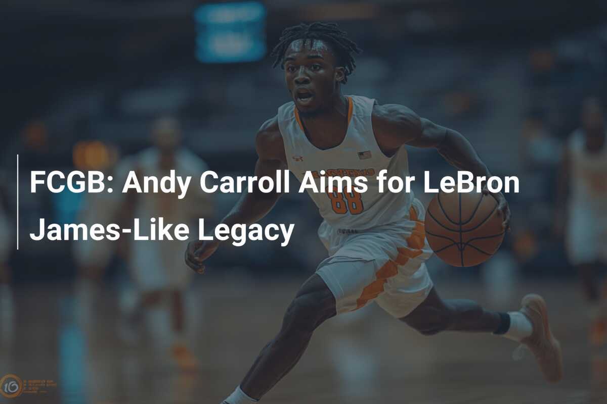 FCGB Andy Carroll Aims for LeBron JamesLike Legacy