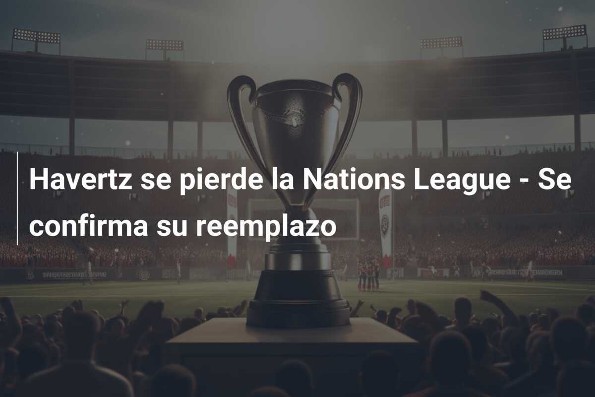 Havertz se pierde la Nations League - Se confirma su reemplazo