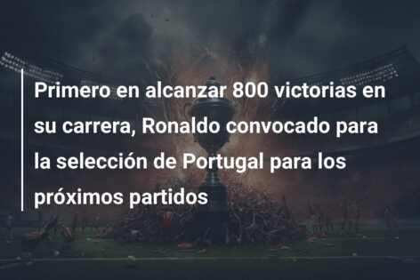Primero en alcanzar 800 victorias en su carrera, Ronaldo convocado para la selección de Portugal para los próximos partidos