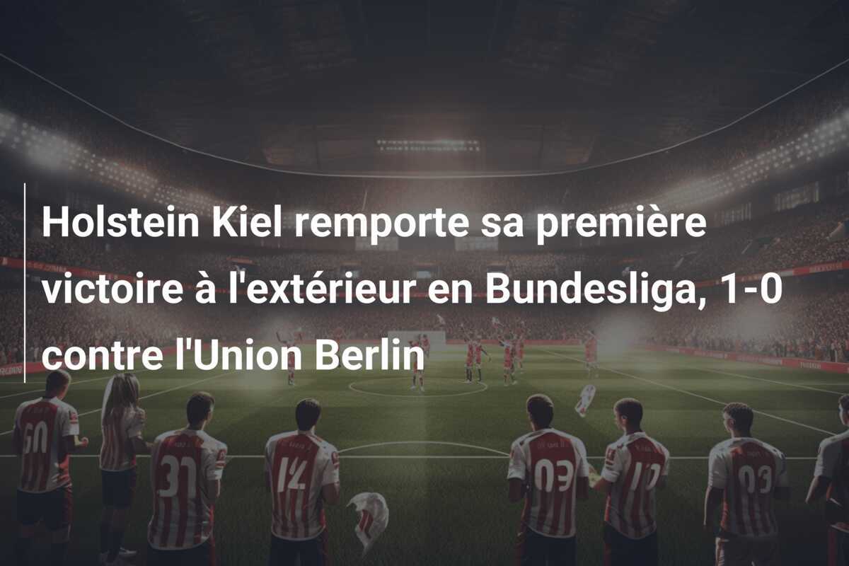 Holstein Kiel remporte sa première victoire à l'extérieur en Bundesliga, 1-0 contre l'Union Berlin